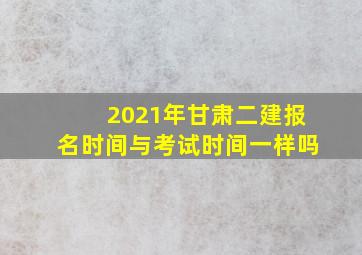 2021年甘肃二建报名时间与考试时间一样吗