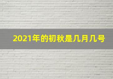 2021年的初秋是几月几号