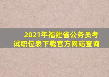 2021年福建省公务员考试职位表下载官方网站查询