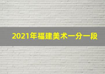 2021年福建美术一分一段