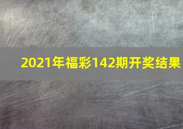 2021年福彩142期开奖结果