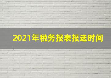 2021年税务报表报送时间