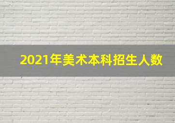 2021年美术本科招生人数