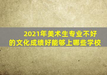 2021年美术生专业不好的文化成绩好能够上哪些学校