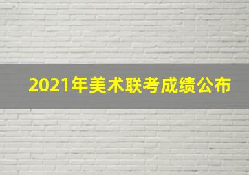 2021年美术联考成绩公布