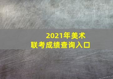 2021年美术联考成绩查询入口