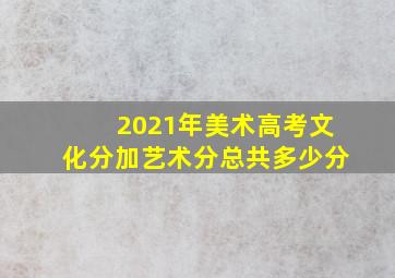 2021年美术高考文化分加艺术分总共多少分