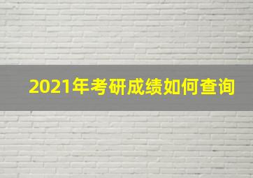 2021年考研成绩如何查询