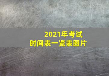 2021年考试时间表一览表图片