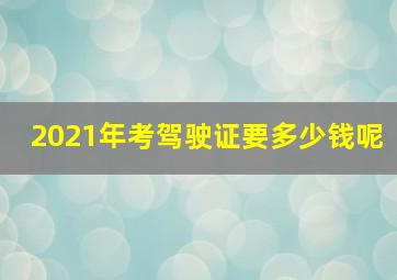 2021年考驾驶证要多少钱呢