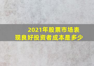 2021年股票市场表现良好投资者成本是多少