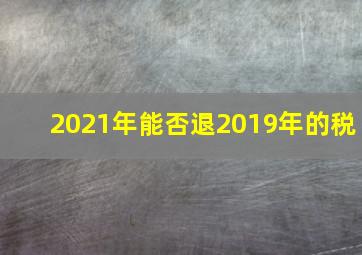 2021年能否退2019年的税