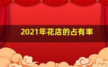 2021年花店的占有率