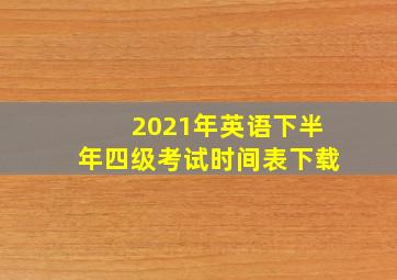 2021年英语下半年四级考试时间表下载