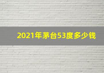 2021年茅台53度多少钱