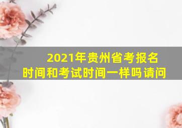 2021年贵州省考报名时间和考试时间一样吗请问