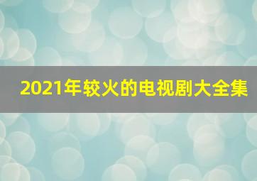 2021年较火的电视剧大全集