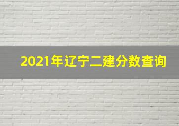 2021年辽宁二建分数查询