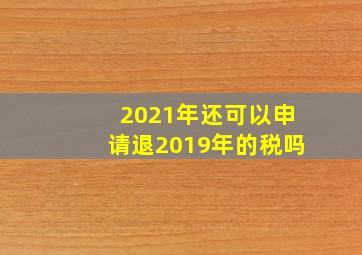 2021年还可以申请退2019年的税吗