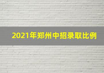 2021年郑州中招录取比例