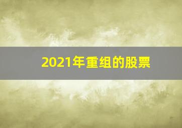 2021年重组的股票