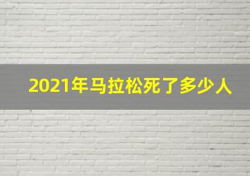 2021年马拉松死了多少人