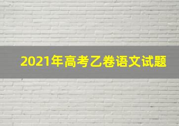 2021年高考乙卷语文试题