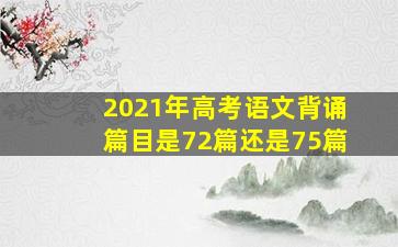 2021年高考语文背诵篇目是72篇还是75篇