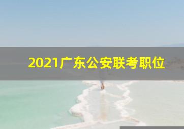 2021广东公安联考职位