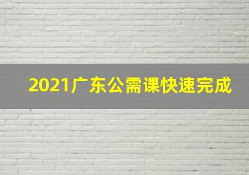 2021广东公需课快速完成