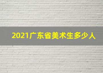 2021广东省美术生多少人