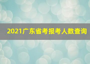 2021广东省考报考人数查询