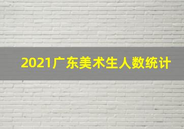 2021广东美术生人数统计