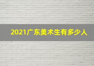 2021广东美术生有多少人