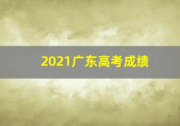 2021广东高考成绩