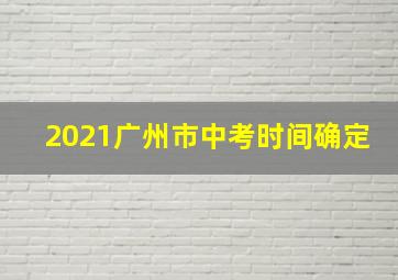 2021广州市中考时间确定