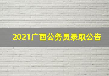 2021广西公务员录取公告