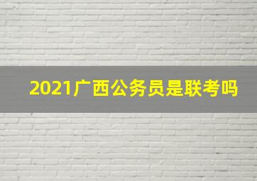 2021广西公务员是联考吗