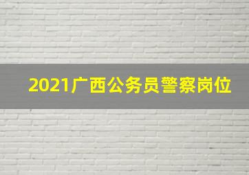 2021广西公务员警察岗位