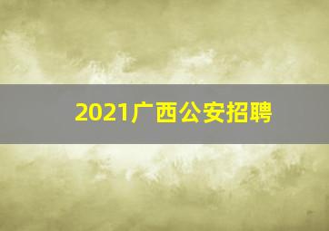 2021广西公安招聘