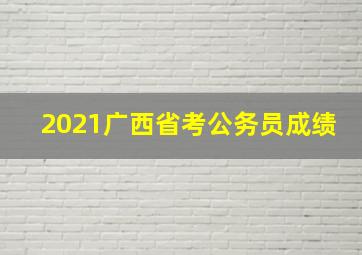 2021广西省考公务员成绩