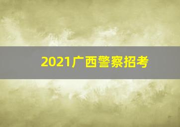 2021广西警察招考