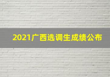 2021广西选调生成绩公布