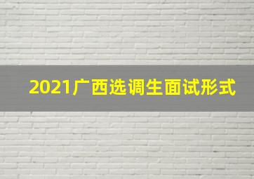 2021广西选调生面试形式