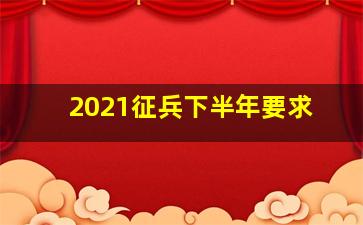 2021征兵下半年要求