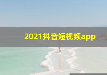 2021抖音短视频app