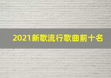 2021新歌流行歌曲前十名