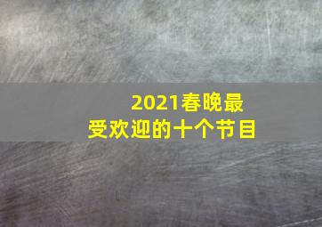 2021春晚最受欢迎的十个节目