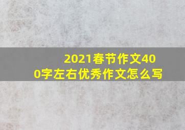 2021春节作文400字左右优秀作文怎么写