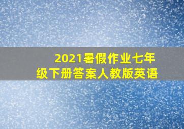 2021暑假作业七年级下册答案人教版英语